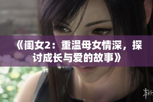 《闺女2：重温母女情深，探讨成长与爱的故事》