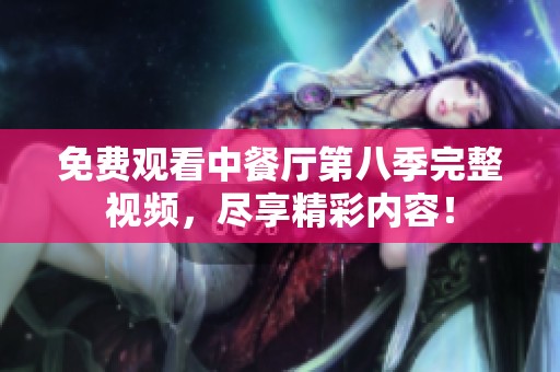 免费观看中餐厅第八季完整视频，尽享精彩内容！