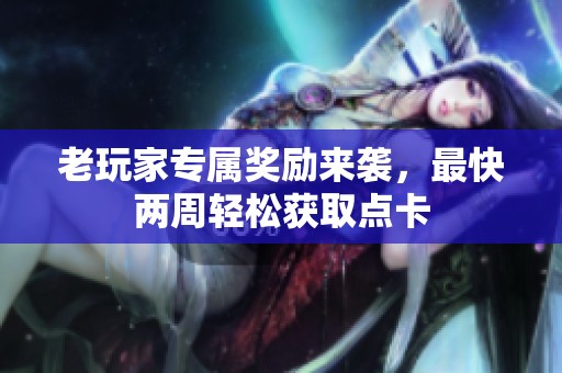 老玩家专属奖励来袭，最快两周轻松获取点卡