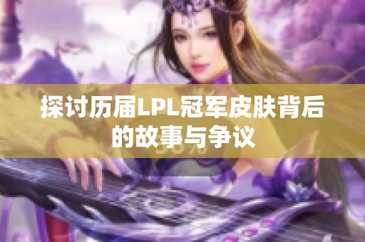 探讨历届LPL冠军皮肤背后的故事与争议