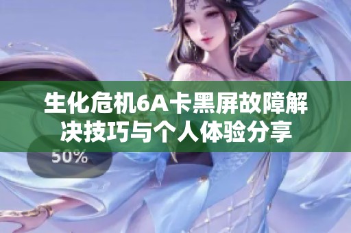 生化危机6A卡黑屏故障解决技巧与个人体验分享