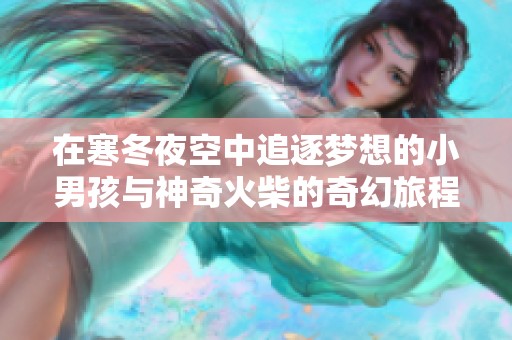 在寒冬夜空中追逐梦想的小男孩与神奇火柴的奇幻旅程