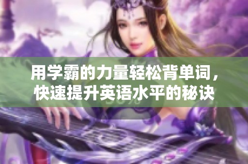 用学霸的力量轻松背单词，快速提升英语水平的秘诀