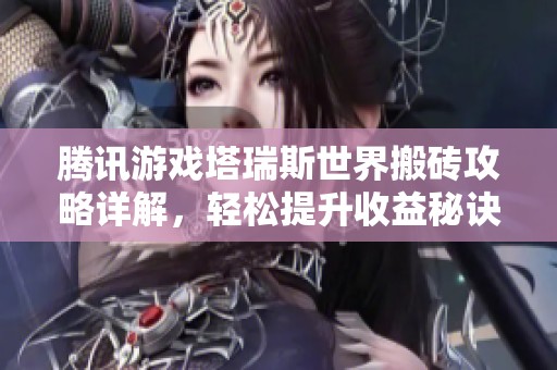 腾讯游戏塔瑞斯世界搬砖攻略详解，轻松提升收益秘诀