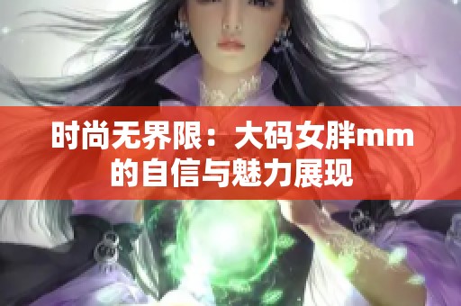 时尚无界限：大码女胖mm的自信与魅力展现