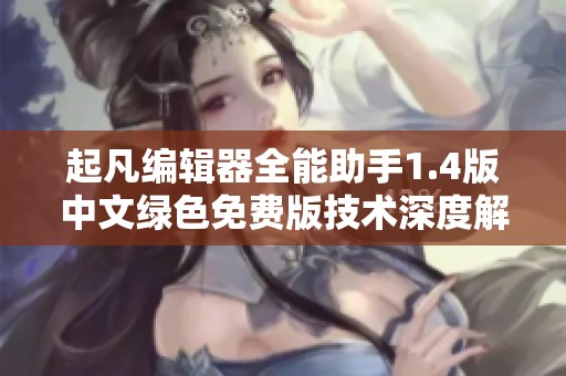 起凡编辑器全能助手1.4版中文绿色免费版技术深度解析与应用探讨