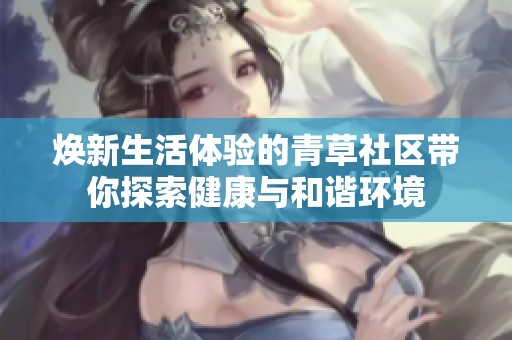 焕新生活体验的青草社区带你探索健康与和谐环境