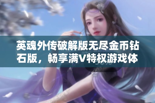英魂外传破解版无尽金币钻石版，畅享满V特权游戏体验