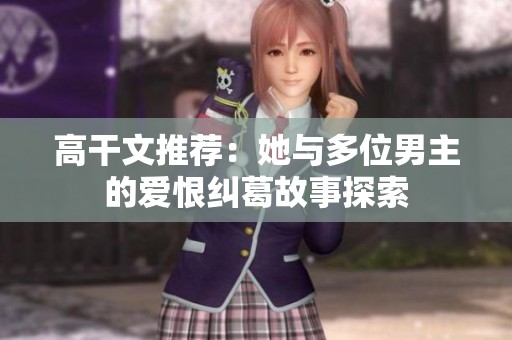高干文推荐：她与多位男主的爱恨纠葛故事探索