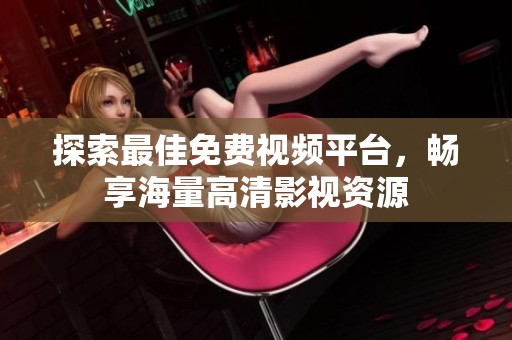 探索最佳免费视频平台，畅享海量高清影视资源