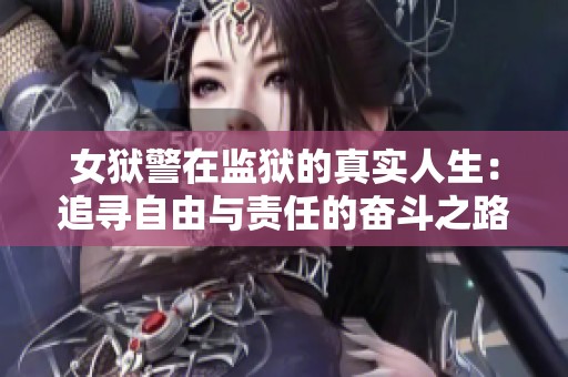 女狱警在监狱的真实人生：追寻自由与责任的奋斗之路