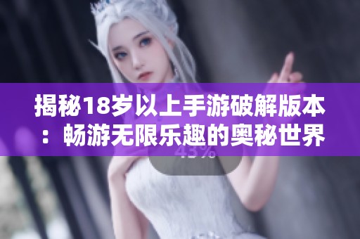 揭秘18岁以上手游破解版本：畅游无限乐趣的奥秘世界