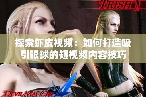 探索虾皮视频：如何打造吸引眼球的短视频内容技巧