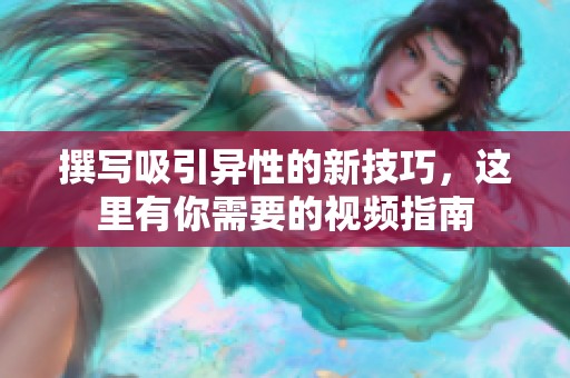 撰写吸引异性的新技巧，这里有你需要的视频指南