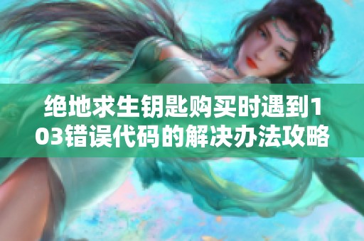 绝地求生钥匙购买时遇到103错误代码的解决办法攻略
