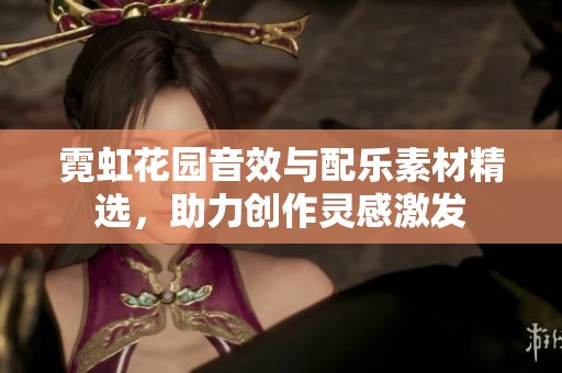 霓虹花园音效与配乐素材精选，助力创作灵感激发