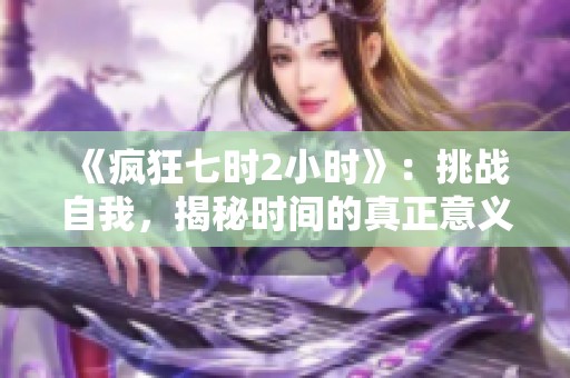 《疯狂七时2小时》：挑战自我，揭秘时间的真正意义