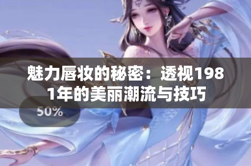 魅力唇妆的秘密：透视1981年的美丽潮流与技巧