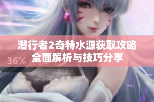 潜行者2奇特水源获取攻略全面解析与技巧分享