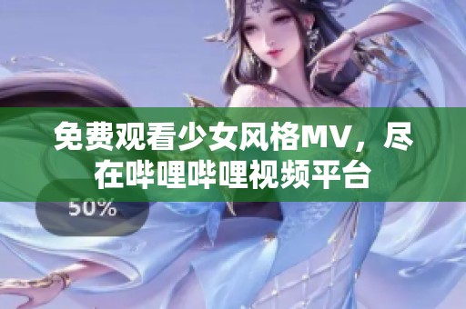 免费观看少女风格MV，尽在哔哩哔哩视频平台