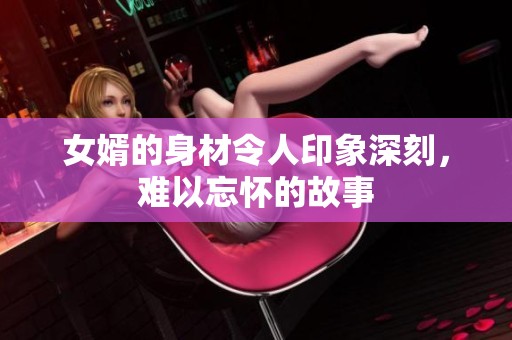 女婿的身材令人印象深刻，难以忘怀的故事