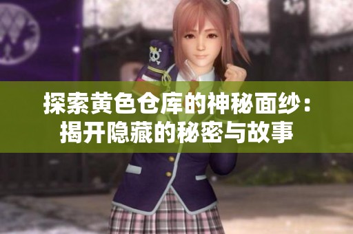探索黄色仓库的神秘面纱：揭开隐藏的秘密与故事