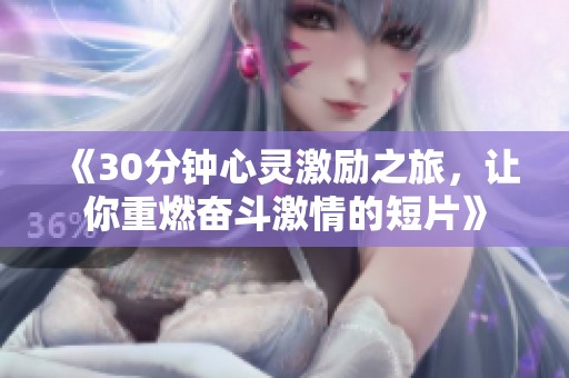 《30分钟心灵激励之旅，让你重燃奋斗激情的短片》