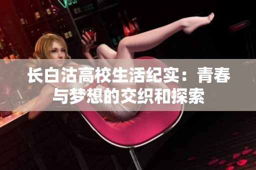 长白沽高校生活纪实：青春与梦想的交织和探索