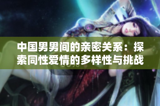 中国男男间的亲密关系：探索同性爱情的多样性与挑战