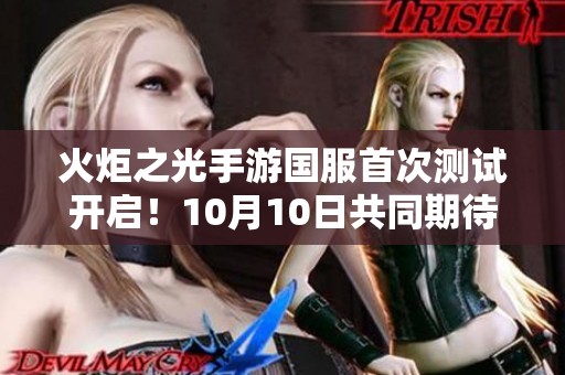 火炬之光手游国服首次测试开启！10月10日共同期待新冒险
