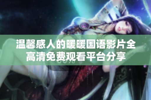 温馨感人的暖暖国语影片全高清免费观看平台分享