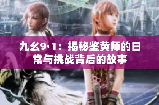 九幺9·1：揭秘鉴黄师的日常与挑战背后的故事