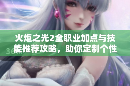 火炬之光2全职业加点与技能推荐攻略，助你定制个性战斗风格