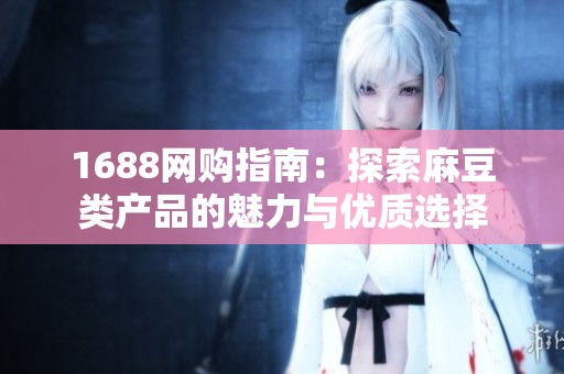 1688网购指南：探索麻豆类产品的魅力与优质选择