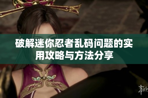 破解迷你忍者乱码问题的实用攻略与方法分享