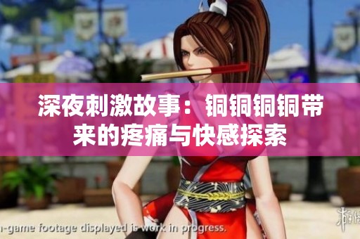 深夜刺激故事：铜铜铜铜带来的疼痛与快感探索