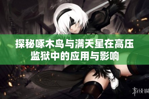 探秘啄木鸟与满天星在高压监狱中的应用与影响