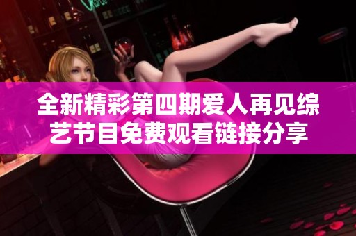 全新精彩第四期爱人再见综艺节目免费观看链接分享