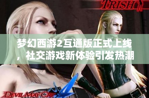 梦幻西游2互通版正式上线，社交游戏新体验引发热潮