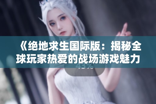 《绝地求生国际版：揭秘全球玩家热爱的战场游戏魅力》