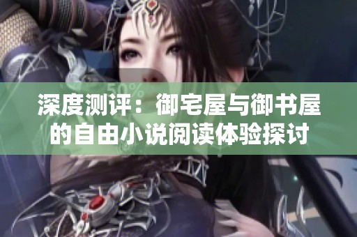 深度测评：御宅屋与御书屋的自由小说阅读体验探讨