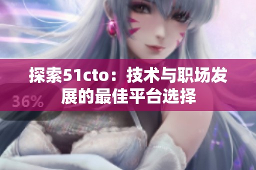 探索51cto：技术与职场发展的最佳平台选择