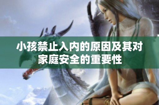 小孩禁止入内的原因及其对家庭安全的重要性