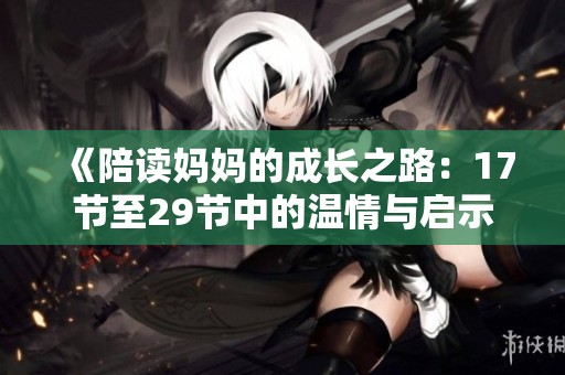《陪读妈妈的成长之路：17节至29节中的温情与启示》