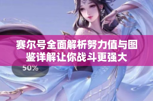 赛尔号全面解析努力值与图鉴详解让你战斗更强大