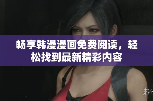 畅享韩漫漫画免费阅读，轻松找到最新精彩内容