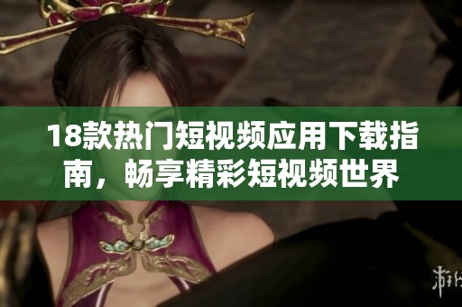 18款热门短视频应用下载指南，畅享精彩短视频世界