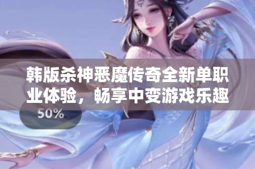 韩版杀神恶魔传奇全新单职业体验，畅享中变游戏乐趣