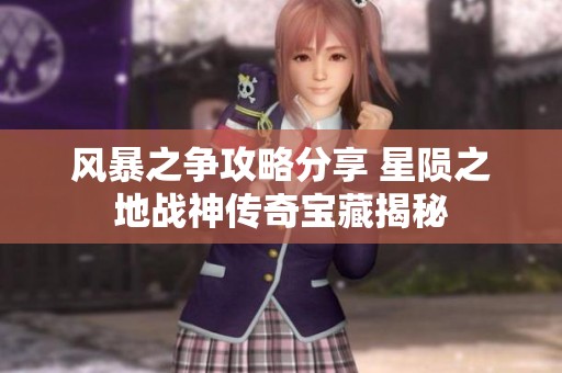 风暴之争攻略分享 星陨之地战神传奇宝藏揭秘