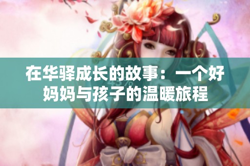 在华驿成长的故事：一个好妈妈与孩子的温暖旅程